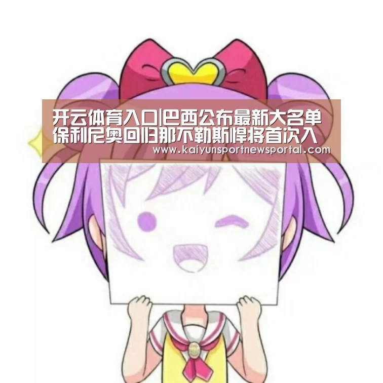 开云体育入口|巴西公布最新大名单 保利尼奥回归那不勒斯悍将首次入选(图2) 开云平台