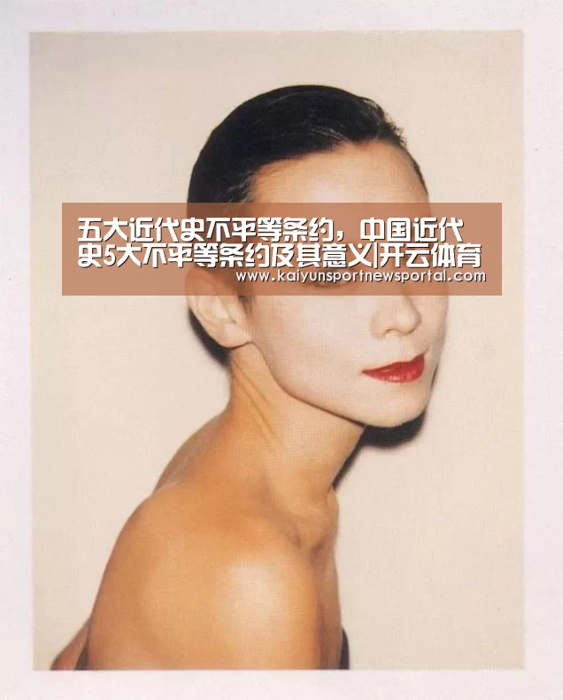 五大近代史不平等条约,中国近代史5大不平等条约及其意义|开云体育数据中心(图2) 开云平台