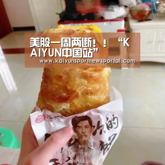 美股一周两断!!“KAIYUN中国站”(图4) KAIYUN中国站
