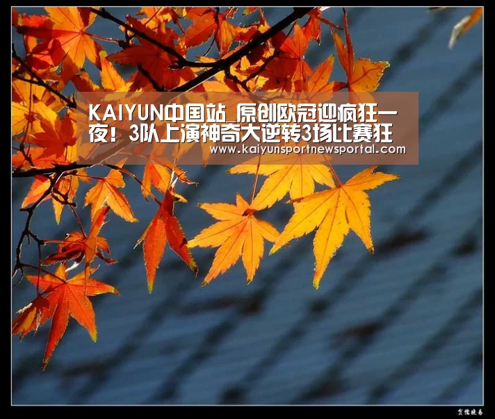 KAIYUN中国站_原创欧冠迎疯狂一夜!3队上演神奇大逆转3场比赛狂轰18球(图3) KAIYUN中国站